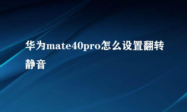 华为mate40pro怎么设置翻转静音