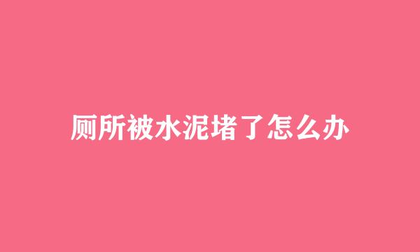 厕所被水泥堵了怎么办