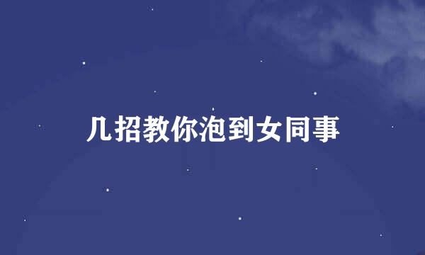 几招教你泡到女同事