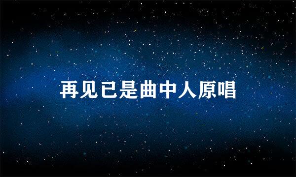 再见已是曲中人原唱