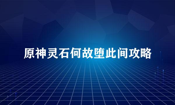原神灵石何故堕此间攻略