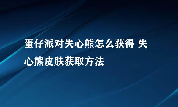 蛋仔派对失心熊怎么获得 失心熊皮肤获取方法