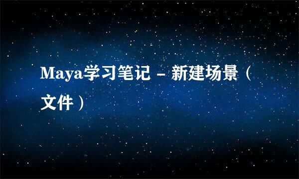 Maya学习笔记 - 新建场景（文件）