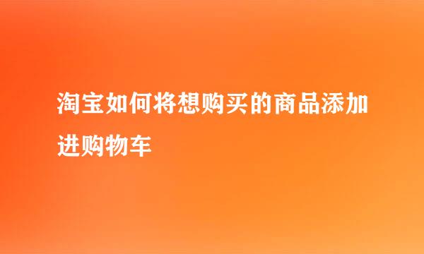 淘宝如何将想购买的商品添加进购物车