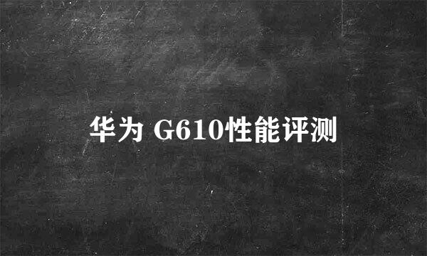 华为 G610性能评测