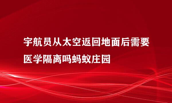 宇航员从太空返回地面后需要医学隔离吗蚂蚁庄园