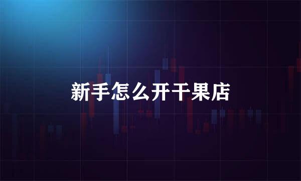 新手怎么开干果店
