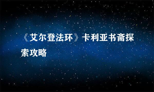 《艾尔登法环》卡利亚书斋探索攻略