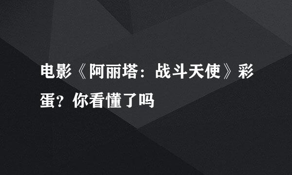 电影《阿丽塔：战斗天使》彩蛋？你看懂了吗