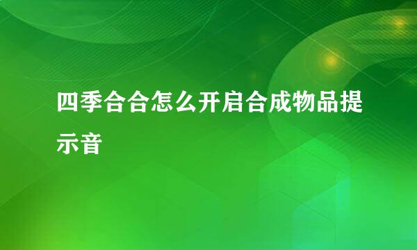 四季合合怎么开启合成物品提示音
