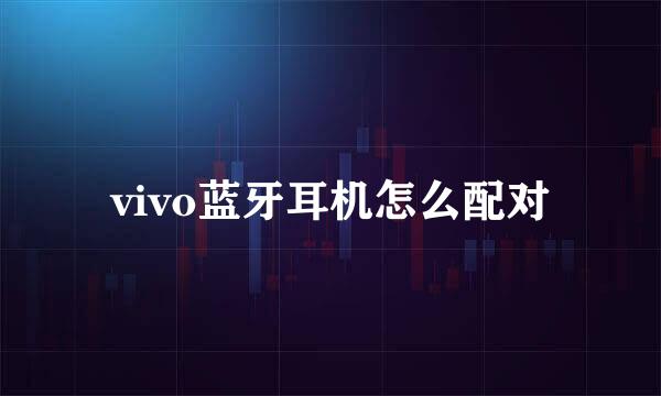 vivo蓝牙耳机怎么配对
