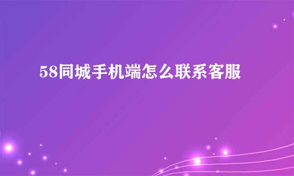 58同城手机端怎么联系客服
