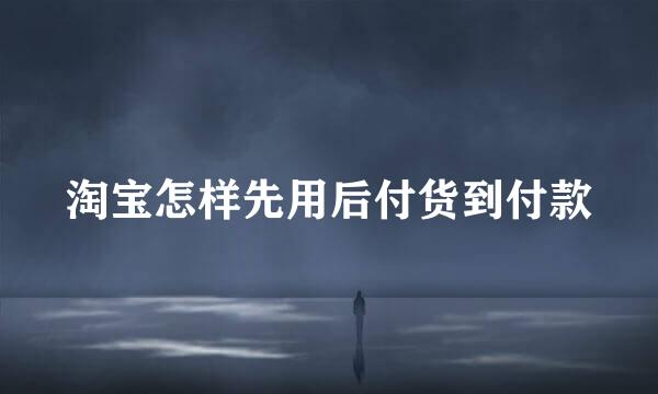 淘宝怎样先用后付货到付款