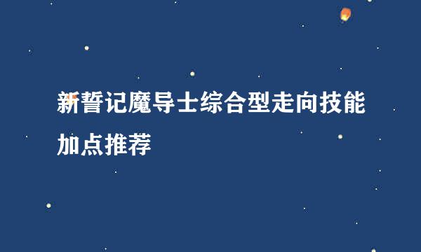 新誓记魔导士综合型走向技能加点推荐