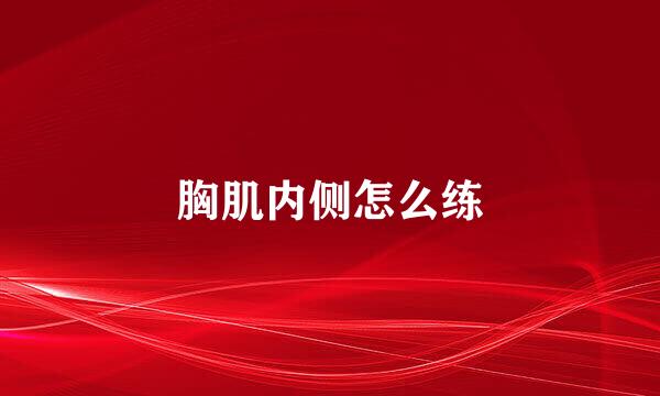 胸肌内侧怎么练