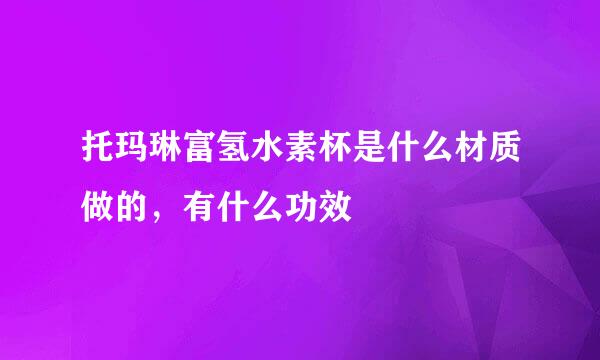 托玛琳富氢水素杯是什么材质做的，有什么功效