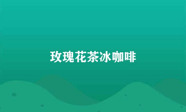 玫瑰花茶冰咖啡