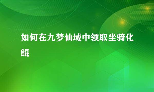 如何在九梦仙域中领取坐骑化鲲