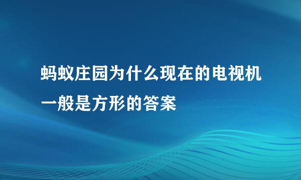 蚂蚁庄园为什么现在的电视机一般是方形的答案