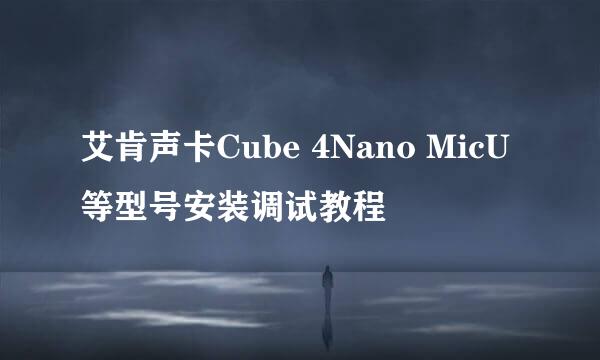 艾肯声卡Cube 4Nano MicU等型号安装调试教程
