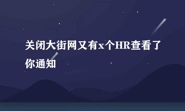 关闭大街网又有x个HR查看了你通知