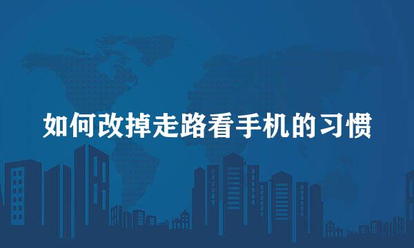 如何改掉走路看手机的习惯