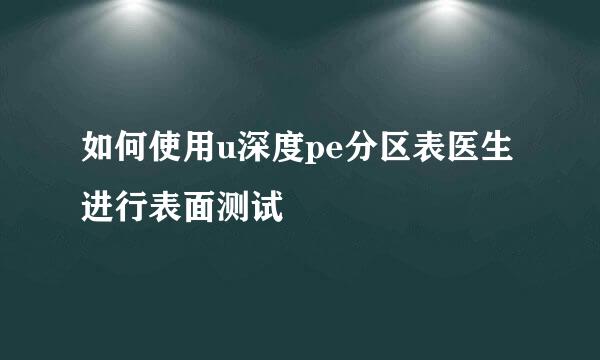 如何使用u深度pe分区表医生进行表面测试