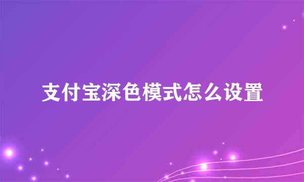 支付宝深色模式怎么设置