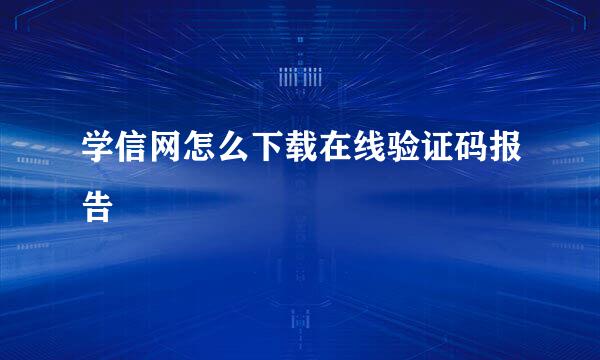 学信网怎么下载在线验证码报告