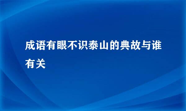成语有眼不识泰山的典故与谁有关