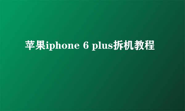 苹果iphone 6 plus拆机教程