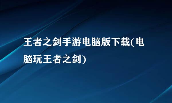 王者之剑手游电脑版下载(电脑玩王者之剑)