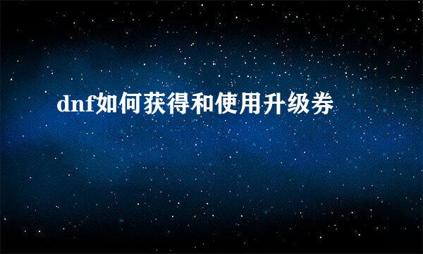 dnf如何获得和使用升级券