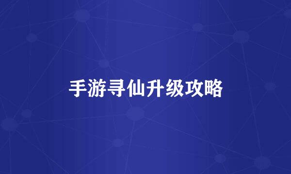 手游寻仙升级攻略
