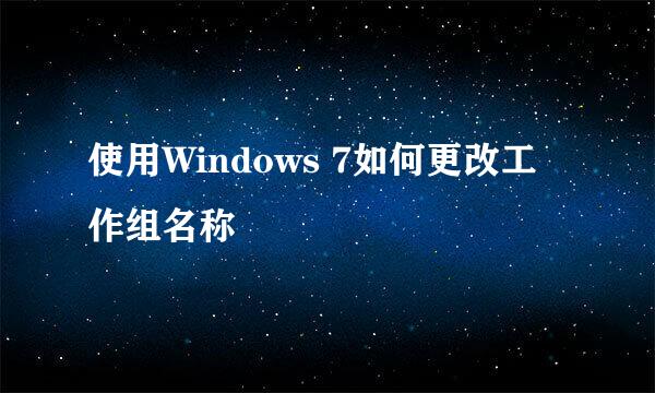 使用Windows 7如何更改工作组名称