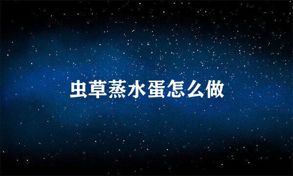 虫草蒸水蛋怎么做