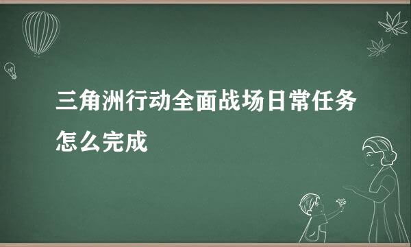 三角洲行动全面战场日常任务怎么完成