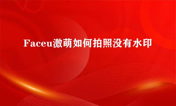 Faceu激萌如何拍照没有水印