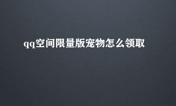 qq空间限量版宠物怎么领取