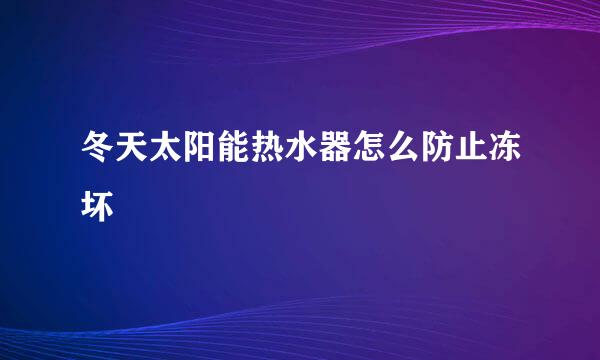冬天太阳能热水器怎么防止冻坏