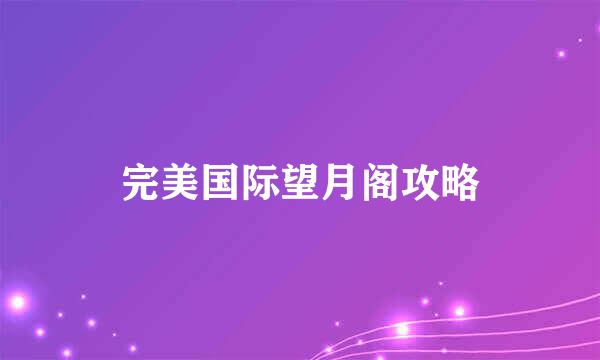 完美国际望月阁攻略