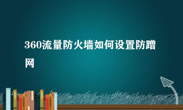360流量防火墙如何设置防蹭网