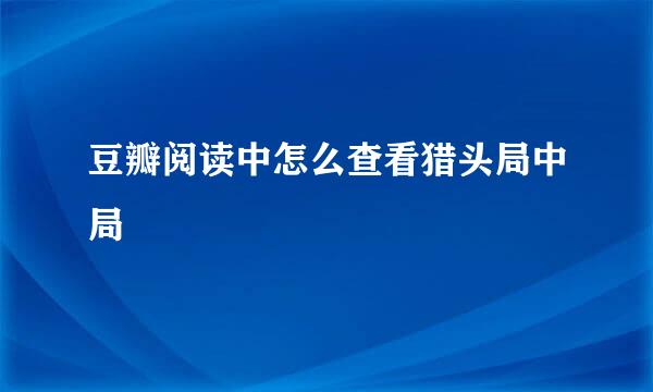 豆瓣阅读中怎么查看猎头局中局