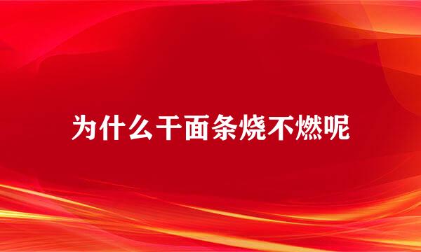 为什么干面条烧不燃呢