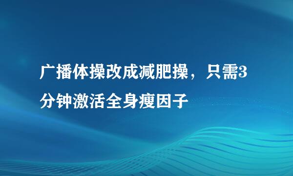 广播体操改成减肥操，只需3分钟激活全身瘦因子