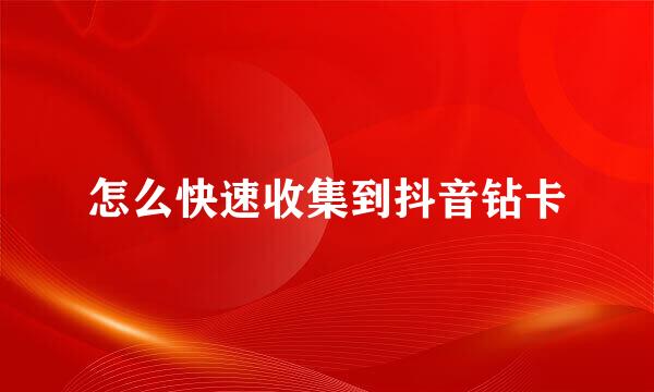 怎么快速收集到抖音钻卡