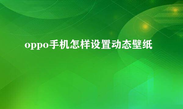 oppo手机怎样设置动态壁纸