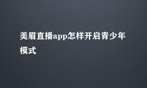 美眉直播app怎样开启青少年模式