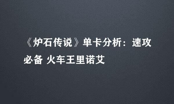 《炉石传说》单卡分析：速攻必备 火车王里诺艾