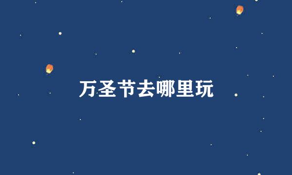 万圣节去哪里玩
